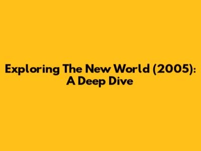 Exploring 'The New World' (2005): A Deep Dive