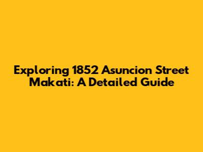 Exploring 1852 Asuncion Street Makati: A Detailed Guide