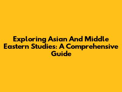 Exploring Asian And Middle Eastern Studies: A Comprehensive Guide