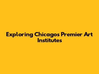 Exploring Chicago's Premier Art Institutes