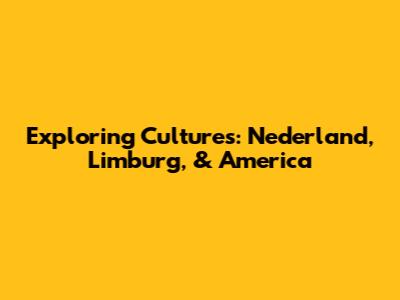 Exploring Cultures: Nederland, Limburg, & America