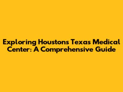 Exploring Houston's Texas Medical Center: A Comprehensive Guide