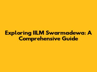 Exploring IILM Swarmadewa: A Comprehensive Guide