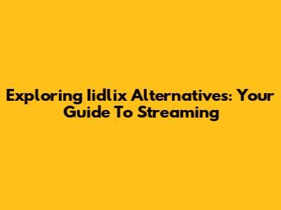Exploring Iidlix Alternatives: Your Guide To Streaming