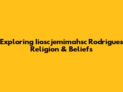 Exploring Iioscjemimahsc Rodrigues' Religion & Beliefs