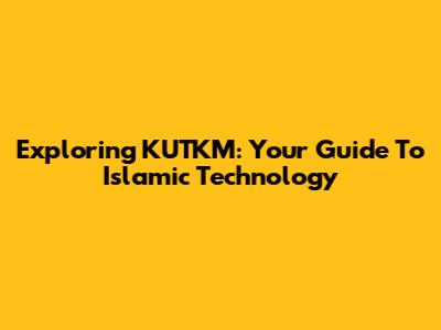 Exploring KUTKM: Your Guide To Islamic Technology