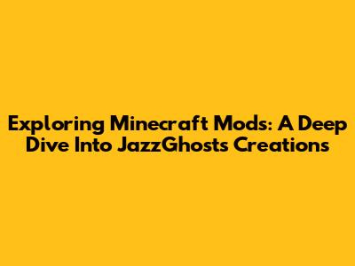 Exploring Minecraft Mods: A Deep Dive Into JazzGhost's Creations