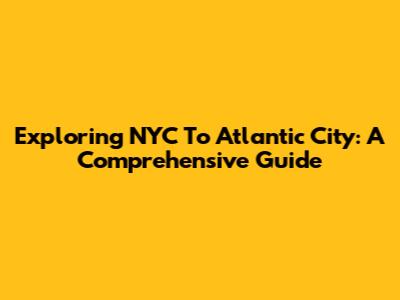 Exploring NYC To Atlantic City: A Comprehensive Guide