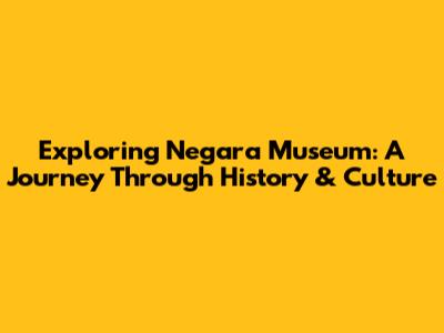 Exploring Negara Museum: A Journey Through History & Culture