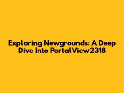 Exploring Newgrounds: A Deep Dive Into PortalView2318