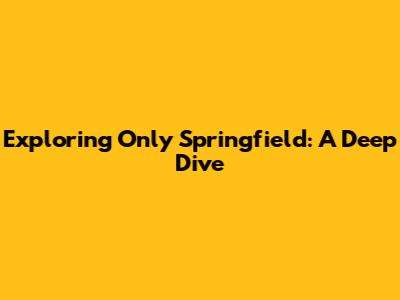 Exploring Only Springfield: A Deep Dive