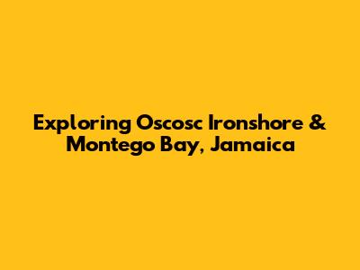 Exploring Oscosc Ironshore & Montego Bay, Jamaica