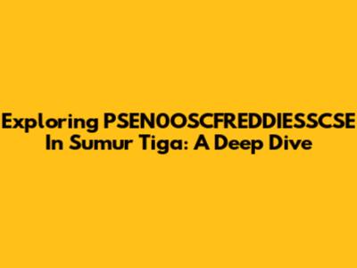 Exploring PSEN0OSCFREDDIESSCSE In Sumur Tiga: A Deep Dive