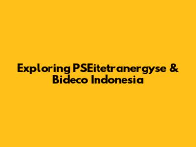 Exploring PSEitetranergyse & Bideco Indonesia