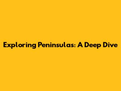 Exploring Peninsulas: A Deep Dive