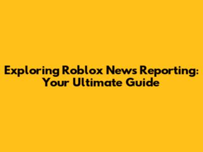 Exploring Roblox News Reporting: Your Ultimate Guide