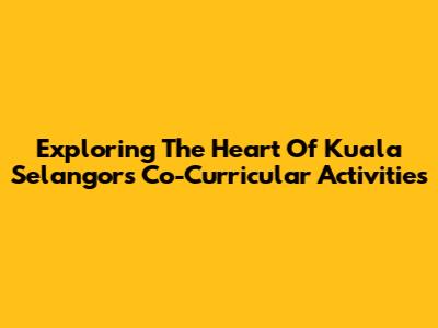 Exploring The Heart Of Kuala Selangor's Co-Curricular Activities