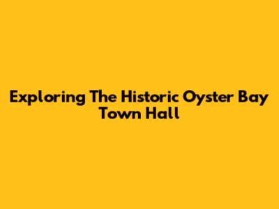 Exploring The Historic Oyster Bay Town Hall