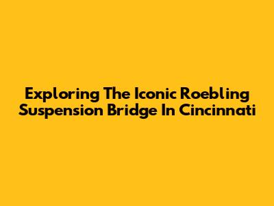 Exploring The Iconic Roebling Suspension Bridge In Cincinnati