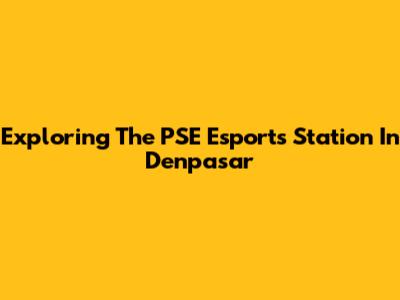 Exploring The PSE Esports Station In Denpasar