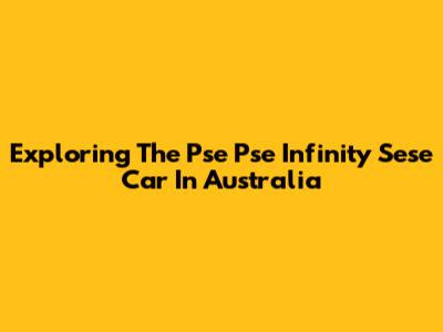 Exploring The Pse Pse Infinity Sese Car In Australia