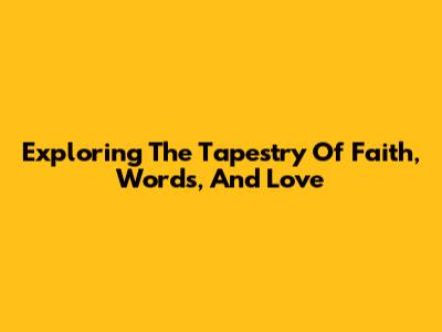 Exploring The Tapestry Of Faith, Words, And Love