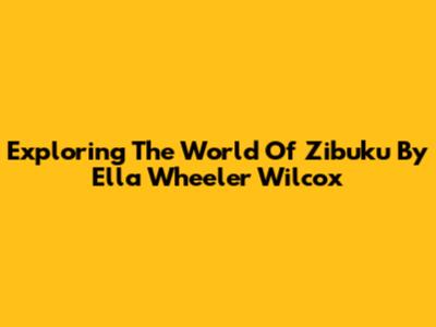 Exploring The World Of 'Zibuku' By Ella Wheeler Wilcox
