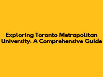 Exploring Toronto Metropolitan University: A Comprehensive Guide