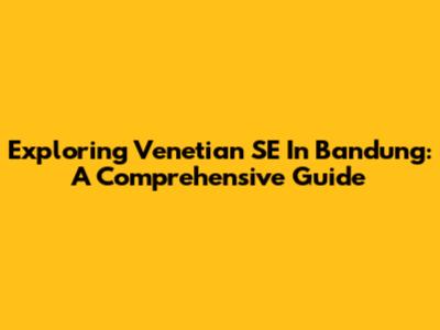 Exploring Venetian SE In Bandung: A Comprehensive Guide