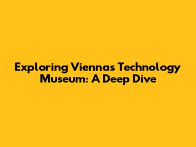 Exploring Vienna's Technology Museum: A Deep Dive