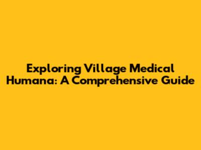 Exploring Village Medical Humana: A Comprehensive Guide