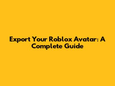 Export Your Roblox Avatar: A Complete Guide