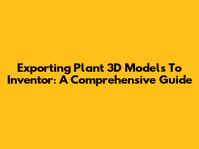 Exporting Plant 3D Models To Inventor: A Comprehensive Guide