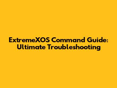 ExtremeXOS Command Guide: Ultimate Troubleshooting