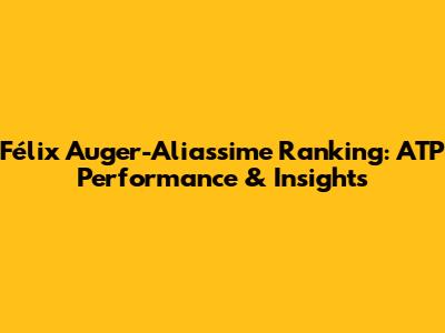 Félix Auger-Aliassime Ranking: ATP Performance & Insights