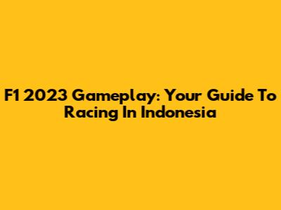 F1 2023 Gameplay: Your Guide To Racing In Indonesia