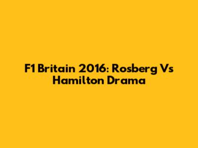 F1 Britain 2016: Rosberg Vs Hamilton Drama