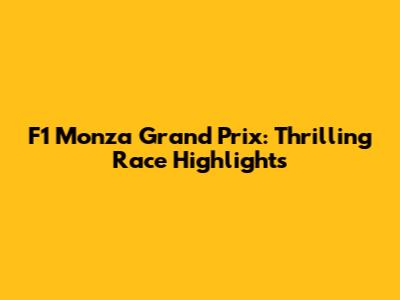 F1 Monza Grand Prix: Thrilling Race Highlights