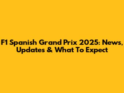 F1 Spanish Grand Prix 2025: News, Updates & What To Expect