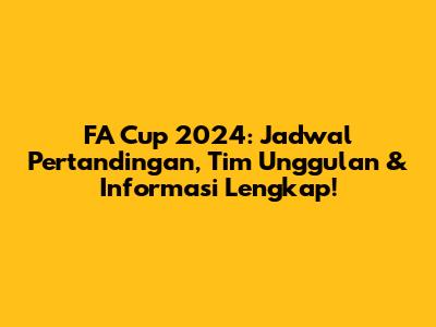 FA Cup 2024: Jadwal Pertandingan, Tim Unggulan & Informasi Lengkap!