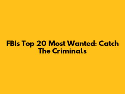 FBI's Top 20 Most Wanted: Catch The Criminals