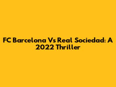 FC Barcelona Vs Real Sociedad: A 2022 Thriller