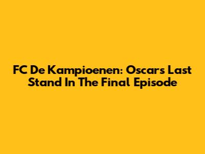 FC De Kampioenen: Oscar's Last Stand In The Final Episode