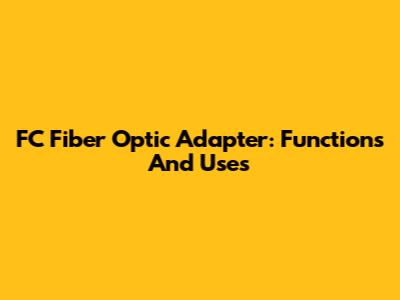 FC Fiber Optic Adapter: Functions And Uses