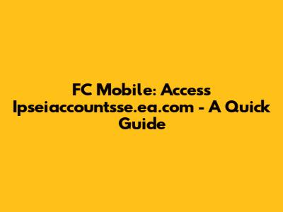 FC Mobile: Access Ipseiaccountsse.ea.com - A Quick Guide