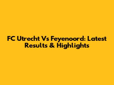 FC Utrecht Vs Feyenoord: Latest Results & Highlights