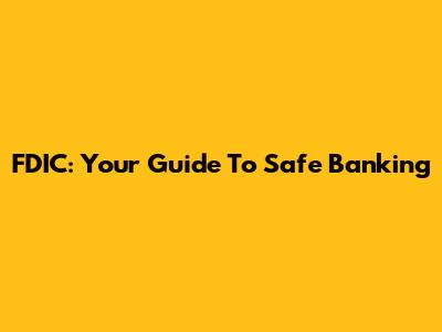 FDIC: Your Guide To Safe Banking