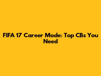 FIFA 17 Career Mode: Top CBs You Need