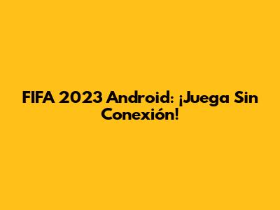 FIFA 2023 Android: ¡Juega Sin Conexión!