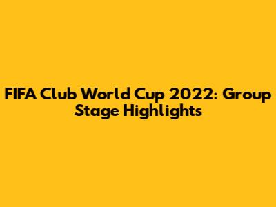FIFA Club World Cup 2022: Group Stage Highlights
